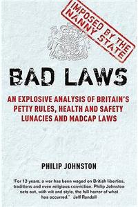 Bad Laws: An Explosive Analysis of Britain's Petty Rules, Health and Safety Lunacies and Madcap Laws