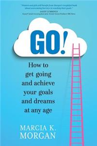 Go! How to Get Going and Achieve Your Goals and Dreams at Any Age