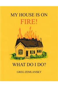 My House Is On Fire! What Do I Do?