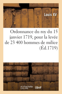 Ordonnance Du Roy Du 15 Janvier 1719, Pour La Levée de 23 400 Hommes de Milice: Dans Les Provinces Du Royaume Qui Seront Divisez En 39 Bataillons de 600 Hommes Chacun