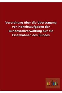 Verordnung Uber Die Ubertragung Von Hoheitsaufgaben Der Bundeszollverwaltung Auf Die Eisenbahnen Des Bundes