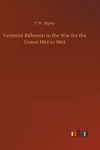 Vermont Riflemen in the War for the Union 1861 to 1865