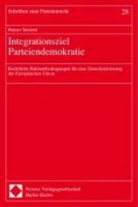 Integrationsziel Parteiendemokratie: Rechtliche Rahmenbedingungen Fur Eine Demokratisierung Der Europaischen Union