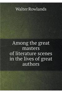 Among the Great Masters of Literature Scenes in the Lives of Great Authors