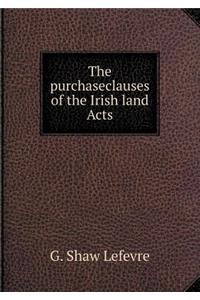 The Purchaseclauses of the Irish Land Acts