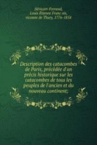 Description des catacombes de Paris, precedee d'un precis historique sur les catacombes de tous les peuples de l'ancien et du nouveau continent