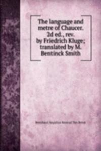language and metre of Chaucer. 2d ed., rev. by Friedrich Kluge; translated by M. Bentinck Smith