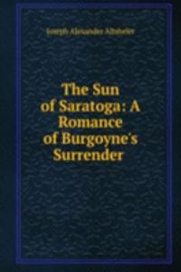 Sun of Saratoga: A Romance of Burgoyne's Surrender .