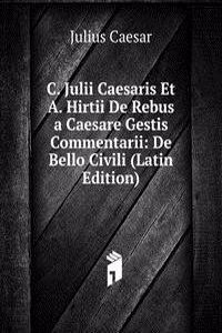 C. Julii Caesaris Et A. Hirtii De Rebus a Caesare Gestis Commentarii: De Bello Civili (Latin Edition)
