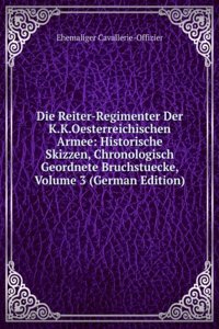 Die Reiter-Regimenter Der K.K.Oesterreichischen Armee: Historische Skizzen, Chronologisch Geordnete Bruchstuecke, Volume 3 (German Edition)