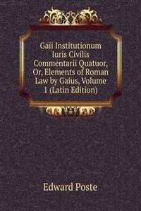 Gaii Institutionum Iuris Civilis Commentarii Quatuor, Or, Elements of Roman Law by Gaius, Volume 1 (Latin Edition)