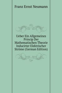 Ueber ein allgemeines Princip der mathematischen Theorie inducirter elektrischer Strome, 1847. Hrsg. von C. Neumann (German Edition)