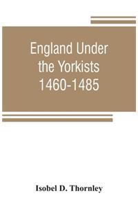 England under the Yorkists, 1460-1485; illustrated from contemporary sources