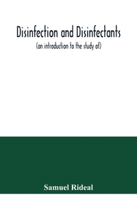 Disinfection and disinfectants (an introduction to the study of), together with an account of the chemical substances used as antiseptics and preservatives