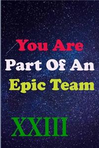 You Are Part Of An Epic Team XXIII