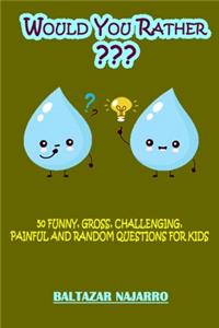 Would You Rather 50 Funny, Gross, Challenging, Painful and Random Questions for Kids