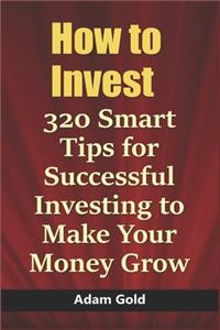 How to Invest: 320 Smart Tips for Successful Investing to Make Your Money Grow