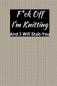 F*ck Off I'm Knitting And I Will Stab You