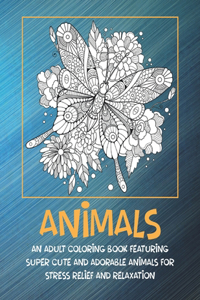 Animals - An Adult Coloring Book Featuring Super Cute and Adorable Animals for Stress Relief and Relaxation