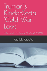 Truman's Kinda-Sorta 'Cold War Laws': A Communiqué on the Presidency of One Harry S. [1945-1952]