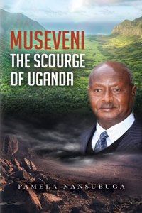 Museveni the Scourge of Uganda
