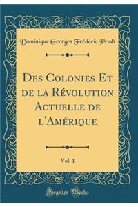 Des Colonies Et de la Révolution Actuelle de l'Amérique, Vol. 1 (Classic Reprint)