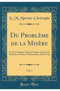 Du ProblÃ¨me de la MisÃ¨re, Vol. 2: Et de Sa Solution Chez Les Peuples Anciens Et Modernes; MoaÃ¯se; Christianisme; Moyen Age (Classic Reprint)