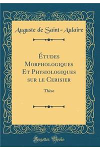 ï¿½tudes Morphologiques Et Physiologiques Sur Le Cerisier: Thï¿½se (Classic Reprint)