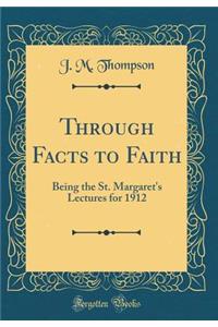 Through Facts to Faith: Being the St. Margaret's Lectures for 1912 (Classic Reprint)