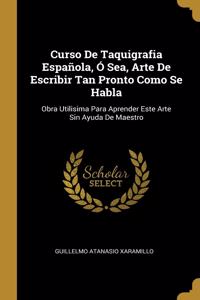 Curso De Taquigrafia Española, Ó Sea, Arte De Escribir Tan Pronto Como Se Habla