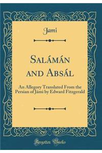 Salï¿½mï¿½n and Absï¿½l: An Allegory Translated from the Persian of Jï¿½mi by Edward Fitzgerald (Classic Reprint)