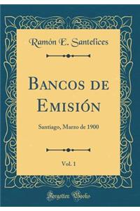 Bancos de Emisiï¿½n, Vol. 1: Santiago, Marzo de 1900 (Classic Reprint)