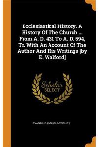 Ecclesiastical History. A History Of The Church ... From A. D. 431 To A. D. 594, Tr. With An Account Of The Author And His Writings [by E. Walford]