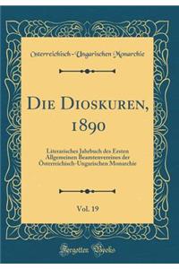 Die Dioskuren, 1890, Vol. 19: Literarisches Jahrbuch Des Ersten Allgemeinen Beamtenvereines Der Ã?sterreichisch-Ungarischen Monarchie (Classic Reprint)