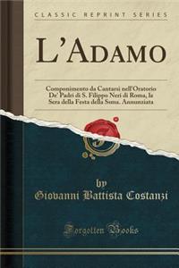 L'Adamo: Componimento Da Cantarsi Nell'oratorio De' Padri Di S. Filippo Neri Di Roma, La Sera Della Festa Della Ssma. Annunziata (Classic Reprint)