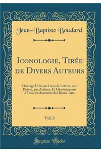 Iconologie, Tirï¿½e de Divers Auteurs, Vol. 3: Ouvrage Utile Aux Gens de Lettres, Aux Poï¿½tes, Aux Artistes, Et Gï¿½nï¿½ralement ï¿½ Tous Les Amateurs Des Beaux-Arts (Classic Reprint)