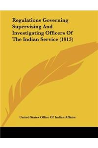 Regulations Governing Supervising And Investigating Officers Of The Indian Service (1913)