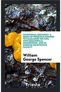 Inventional Geometry: A Series of Problems Intended to Familiarize the Pupil with Geometrical Conceptions, and to Exercise His Inventive Faculty