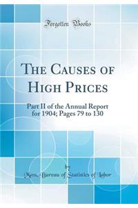 The Causes of High Prices: Part II of the Annual Report for 1904; Pages 79 to 130 (Classic Reprint)
