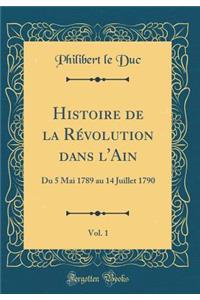 Histoire de la RÃ©volution Dans l'Ain, Vol. 1: Du 5 Mai 1789 Au 14 Juillet 1790 (Classic Reprint)