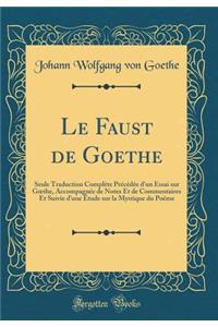 Le Faust de Goethe: Seule Traduction Complète Précédée d'un Essai sur G?the, Accompagnée de Notes Et de Commentaires Et Suivie d'une Étude sur la Mystique du Poëme (Classic Reprint)