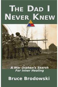 The Dad I Never Knew, A War Orphan's Search For Inner Healing