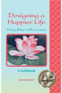 Designing a Happier Life - Feng Shui with Lurrae - A Guidebook