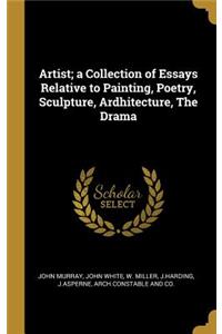 Artist; a Collection of Essays Relative to Painting, Poetry, Sculpture, Ardhitecture, The Drama