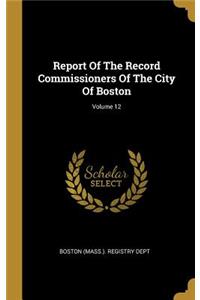 Report Of The Record Commissioners Of The City Of Boston; Volume 12