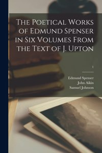 Poetical Works of Edmund Spenser in Six Volumes From the Text of J. Upton; 1