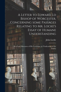 Letter to Edward Ld Bishop of Worcester, Concerning Some Passages Relating to Mr. Locke's Essay of Humane Understanding