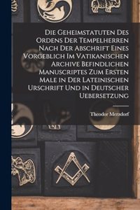Geheimstatuten Des Ordens Der Tempelherren Nach Der Abschrift Eines Vorgeblich Im Vatikanischen Archive Befindlichen Manuscriptes Zum Ersten Male in Der Lateinischen Urschrift Und in Deutscher Uebersetzung
