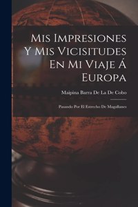 Mis Impresiones Y Mis Vicisitudes En Mi Viaje Á Europa