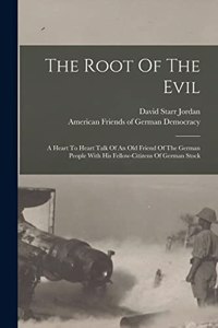 Root Of The Evil: A Heart To Heart Talk Of An Old Friend Of The German People With His Fellow-citizens Of German Stock